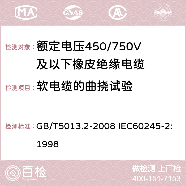 软电缆的曲挠试验 额定电压450/750V及以下橡皮绝缘电缆 第2部分：试验方法 GB/T5013.2-2008 IEC60245-2:1998 3.1