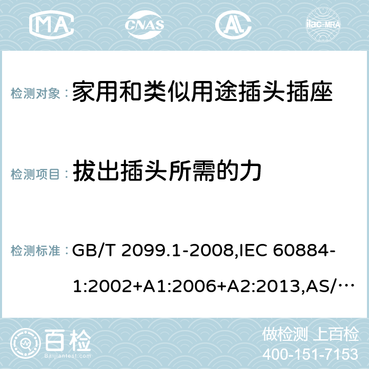 拔出插头所需的力 家用和类似用途插头插座 第1部分：通用要求 GB/T 2099.1-2008,IEC 60884-1:2002+A1:2006+A2:2013,AS/NZS 60884.1-2013 22