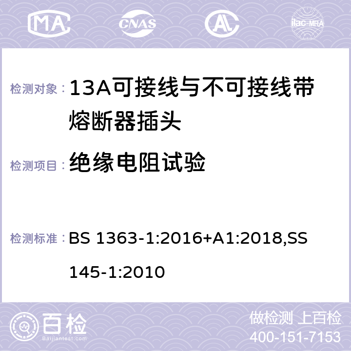 绝缘电阻试验 13A 插头，插座，适配器以及连接部件-第一部分： 13A可接线与不可接线带熔断器插头的要求 BS 1363-1:2016+A1:2018,
SS 145-1:2010 15.1.2