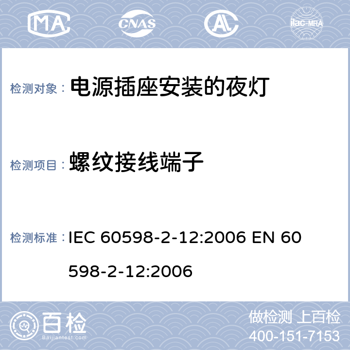 螺纹接线端子 灯具-第2-12部分电源插座安装的夜灯 
IEC 60598-2-12:2006 
EN 60598-2-12:2006 12.15