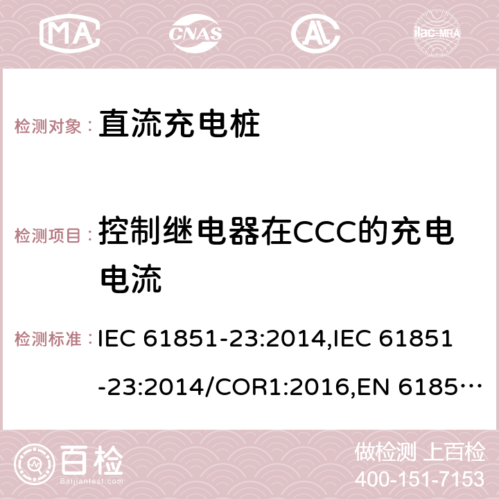 控制继电器在CCC的充电电流 电动汽车传导充电系统- 第23部分：直流充电桩 IEC 61851-23:2014,IEC 61851-23:2014/COR1:2016,EN 61851-23:2014,EN 61851-23:2014/AC:2016 101.2.1.3