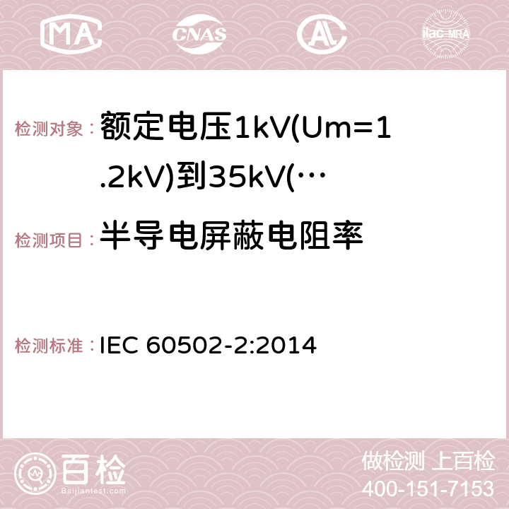 半导电屏蔽电阻率 《额定电压1kV(Um=1.2kV)到35kV(Um=40.5kV)挤包绝缘电力电缆及附件 第2部分: 额定电压6kV(Um=7.2kV)到30kV(Um=36kV)》 IEC 60502-2:2014 18.1.9