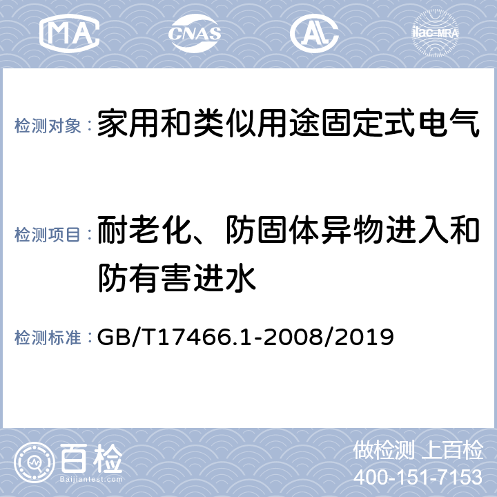 耐老化、防固体异物进入和防有害进水 家用和类似用途固定式电气装置电器附件安装盒和外壳 第一部分：通用要求 GB/T17466.1-2008/2019 13