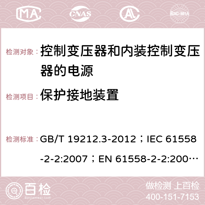 保护接地装置 电力变压器、电源、电抗器和类似产品的安全 第3部分：控制变压器和内装控制变压器的电源的特殊要求和试验 GB/T 19212.3-2012；IEC 61558-2-2:2007；EN 61558-2-2:2007；IEC 61558-2-26:2013；EN 61558-2-26:2013 24