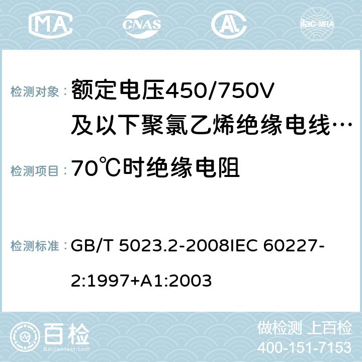 70℃時絕緣電阻 額定電壓450/750V及以下聚氯乙烯絕緣電纜 第2部分：試驗方法 GB/T 5023.2-2008
IEC 60227-2:1997+A1:2003 2.4