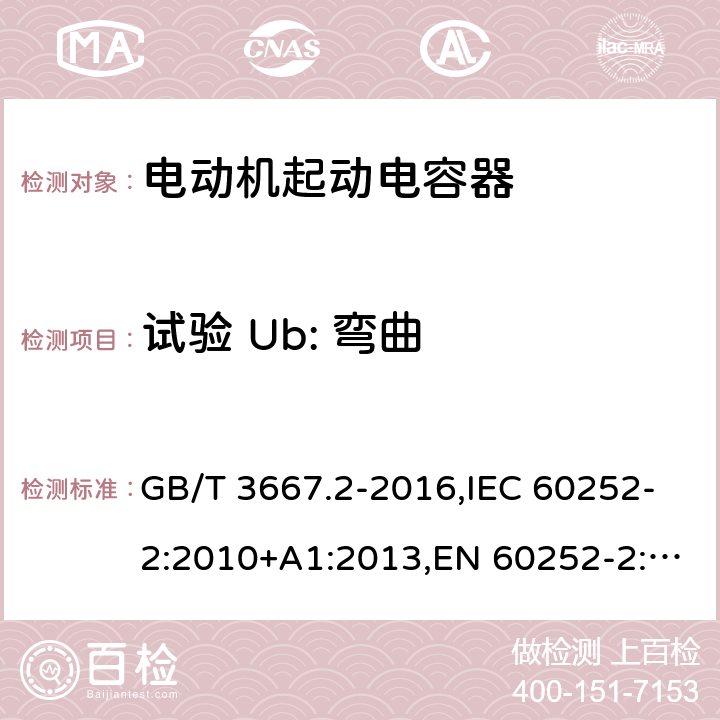 试验 Ub: 弯曲 交流电动机电容器 第2部分：电动机起动电容器 GB/T 3667.2-2016,IEC 60252-2:2010+A1:2013,EN 60252-2:2011+A1:2013 5.1.11.1.2, 6.1.10.1.2