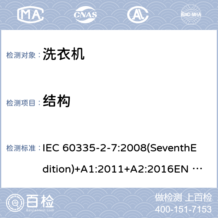 结构 家用和类似用途电器的安全 洗衣机的特殊要求 IEC 60335-2-7:2008(SeventhEdition)+A1:2011+A2:2016EN 60335-2-7:2010+A1:2013+A11:2013+A2:2019AS/NZS 60335.2.7:2012+A1:2015+A2:2017GB 4706.24-2008 22