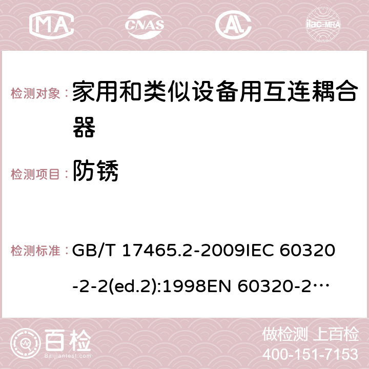 防锈 家用和类似用途的器具耦合器第2部分:家用和类似设备用互连耦合器 GB/T 17465.2-2009
IEC 60320-2-2(ed.2):1998
EN 60320-2-2:1998
BS EN 60320-2-2:1999
DIN 60320-2-2:1999
AS/NZS 60320.2.2:2004 28