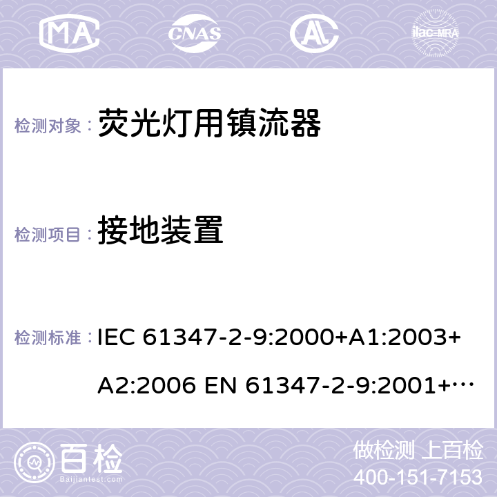 接地装置 灯的控制装置 第2-9部分：放电灯（荧光灯除外）用镇流器的特殊要求 IEC 61347-2-9:2000+A1:2003+A2:2006 EN 61347-2-9:2001+A1:2003+A2:2006 10