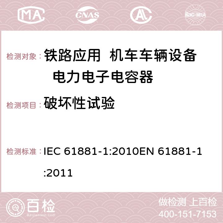 破坏性试验 铁路应用-机车车辆设备-电力电子电容器-第1部分：纸/塑料膜电容器 IEC 61881-1:2010
EN 61881-1:2011 5.16