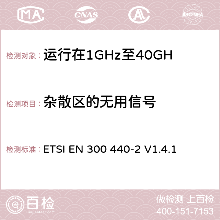 杂散区的无用信号 电磁兼容性和无线电频谱管理（ERM）；短程装置；无线电设备运行在1GHz至40GHz频率范围内；第2部分：包括R&TTE指令第3.2条基本要求的协调欧洲标准 ETSI EN 300 440-2 V1.4.1 4.2.1.3