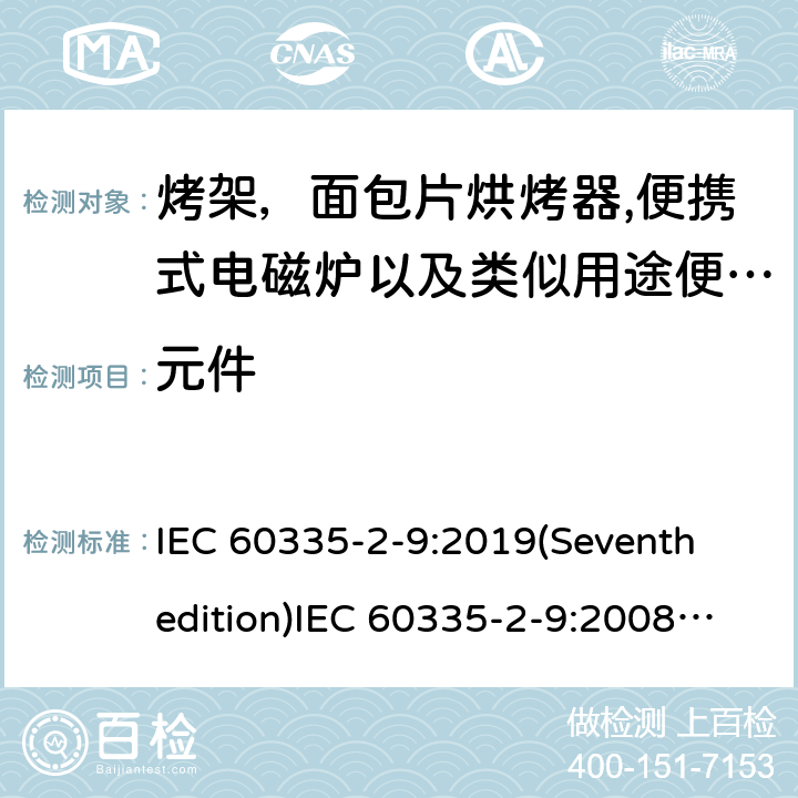 元件 家用和类似用途电器的安全 烤架，面包片烘烤器以及类似用途便携式烹饪器具的特殊要求,便携式电磁炉的特殊要求 IEC 60335-2-9:2019(Seventh edition)IEC 60335-2-9:2008(Sixthedition)+A1:2012+A2:2016IEC 60335-2-9:2002(Fifthedition)+A1:2004+A2:2006EN 60335-2-9:2003+A1:2004+A2:2006+A12:2007+A13:2010 AS/NZS 60335.2.9:2020 AS/NZS 60335.2.9:2014+A1:2015+A2:2016+A3:2017GB 4706.14-2008GB 4706.29-2008 24