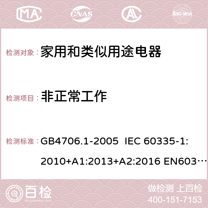 非正常工作 家用和类似用途电器的安全第一部分: 通用要求 GB4706.1-2005 IEC 60335-1:2010+A1:2013+A2:2016 EN60335-1:2012+A1:2014+A12:2017 AS/NZS60335.1:2011+A1:2012+A2:2014+A3:2015+A4:2017 BS EN 60335-1:2012+A2:2019 19