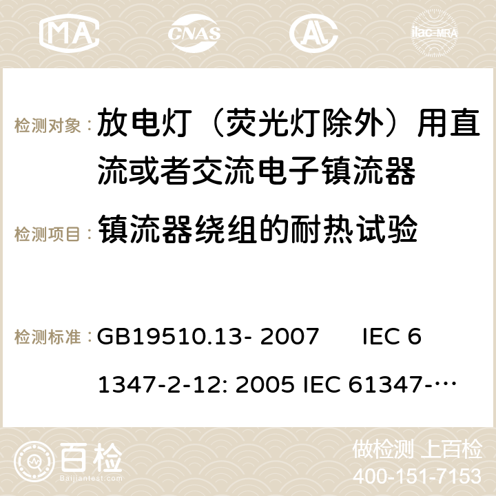 镇流器绕组的耐热试验 灯的控制装置 第2-12部分：放电灯（荧光灯除外）用直流或者交流电子镇流器的特殊要求 GB19510.13- 2007 IEC 61347-2-12: 2005 IEC 61347-2-12: 2005 +A1:2010 EN 61347-2-12: 2005 EN 61347-2-12: 2005 +A1:2010 cl.13