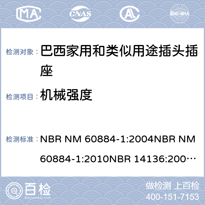 机械强度 家用和类似用途插头插座 第1部分: 通用要求 NBR NM 60884-1:2004
NBR NM 60884-1:2010
NBR 14136:2002
NBR 14136:2012
NBR 14936:2006 
NBR 14936:2012 24