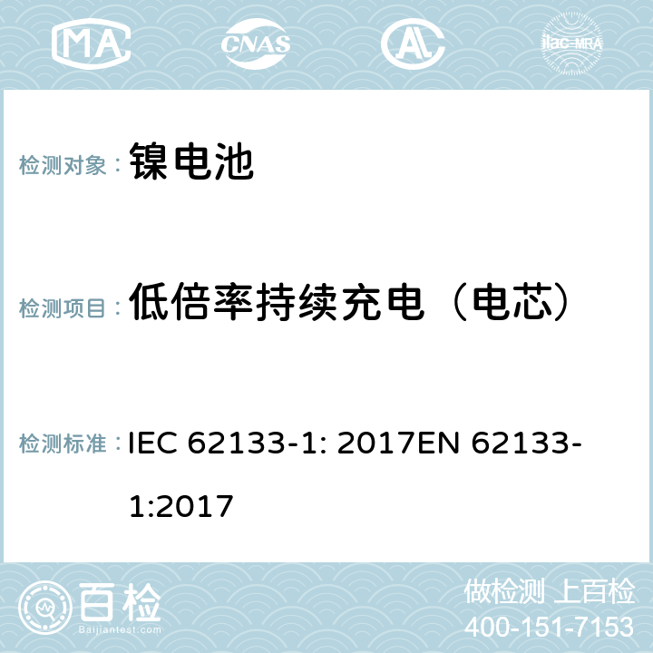 低倍率持续充电（电芯） 含碱性或其他非酸性电解质的二次电池和电池组 - 便携式二次电池和电池组的安全要求 - 第1部分：镍系统 IEC 62133-1: 2017
EN 62133-1:2017 7.2.1