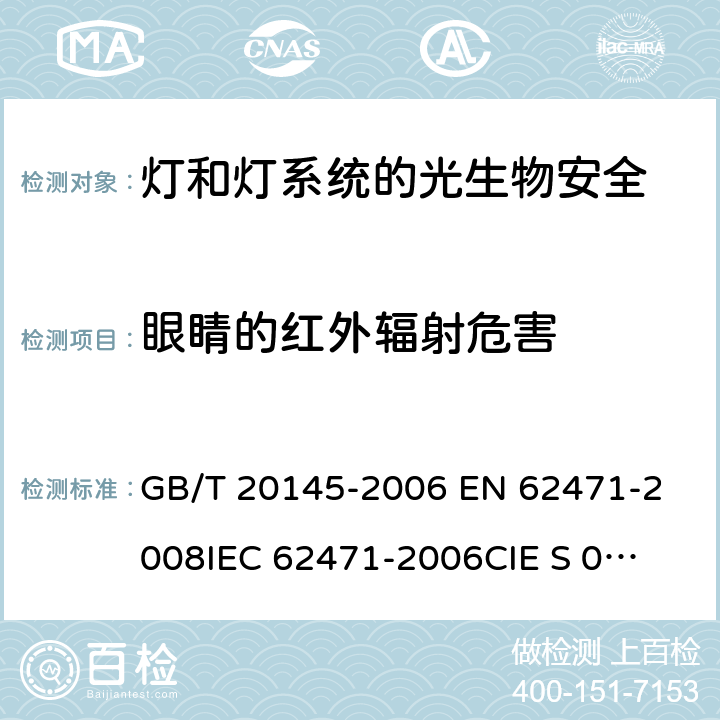 眼睛的红外辐射危害 灯和灯系统的光生物安全性 GB/T 20145-2006 
EN 62471-2008
IEC 62471-2006
CIE S 009/E:2002 5