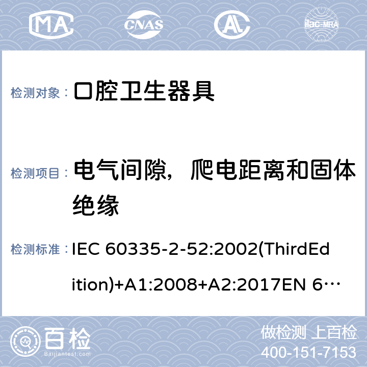 电气间隙，爬电距离和固体绝缘 家用和类似用途电器的安全 口腔卫生器具的特殊要求 IEC 60335-2-52:2002(ThirdEdition)+A1:2008+A2:2017EN 60335-2-52:2003+A1:2008+A11:2010+A12:2019 AS/NZS 60335.2.52:2018GB 4706.59-2008 29