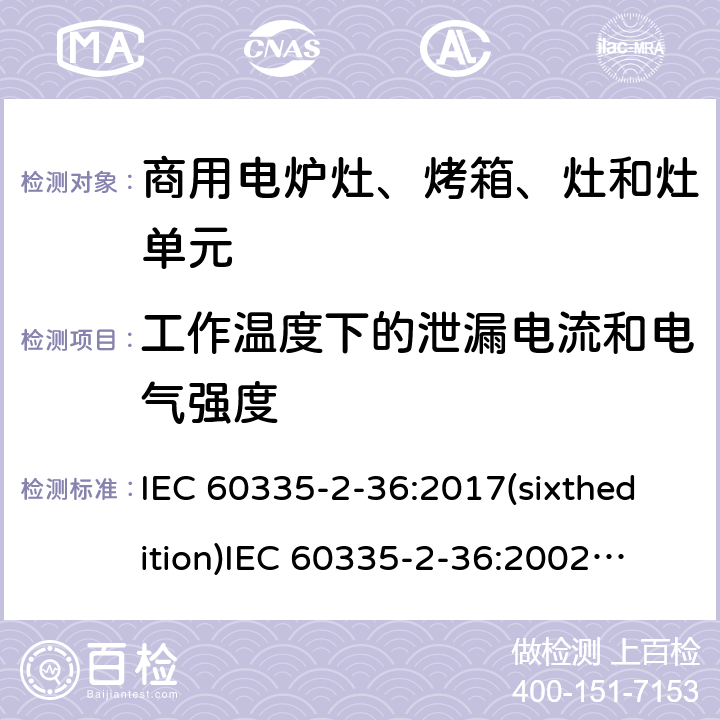 工作温度下的泄漏电流和电气强度 家用和类似用途电器的安全 商用电炉灶、烤箱、灶和灶单元的特殊要求 IEC 60335-2-36:2017(sixthedition)
IEC 60335-2-36:2002(fifthedition)+A1:2004+A2:2008
EN 60335-2-36:2002+A1:2004+A2:2008+A11:2012
GB 4706.52-2008 13