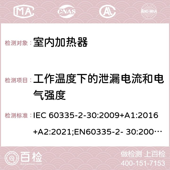 工作温度下的泄漏电流和电气强度 家用和类似用途电器的安全 室内加热器的特殊要求 IEC 60335-2-30:2009+A1:2016+A2:2021;EN60335-2- 30:2009+A11:2012+A1:2020+A12:2020；AS/NZS60335.2.30:2015+A1:2015+A2:2017+A3:2020;GB4706.23-2007 13