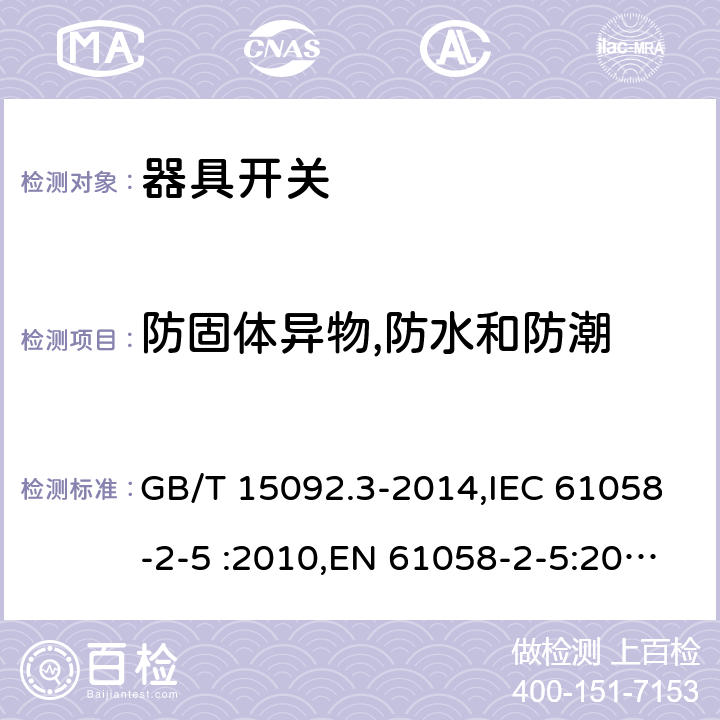 防固体异物,防水和防潮 器具开关第2-5部分：转换选择器的特殊要求 GB/T 15092.3-2014,IEC 61058-2-5 :2010,EN 61058-2-5:2011, IEC 61058-2-5:2018 cl.14