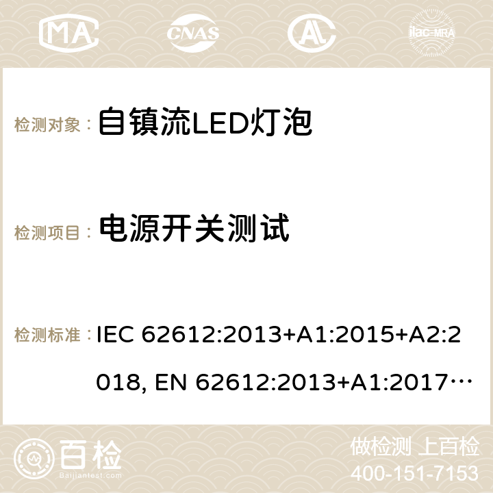 电源开关测试 电压>50V的普通照明用自镇流LED灯 性能要求 IEC 62612:2013+A1:2015+A2:2018, EN 62612:2013+A1:2017+A2:2018, MS IEC 62612:2015 11.3.3