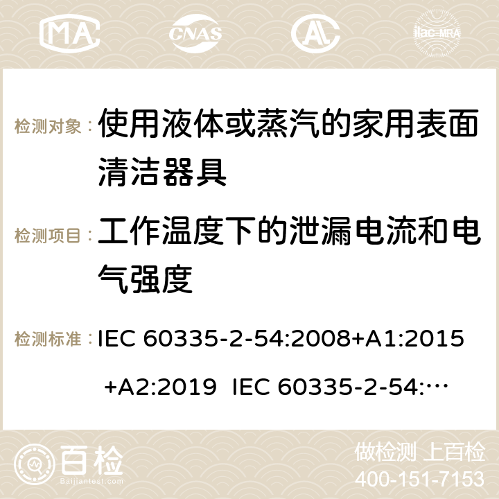 工作温度下的泄漏电流和电气强度 家用和类似用途电器的安全 使用液体或蒸汽的家用表面清洁器具的特殊要求 IEC 60335-2-54:2008+A1:2015 +A2:2019 IEC 60335-2-54:2002+A1:2004+A2:2007 EN 60335-2-54:2008+A11:2012+A1:2015 13