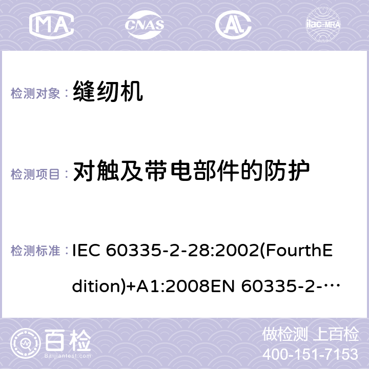 对触及带电部件的防护 家用和类似用途电器的安全 缝纫机特殊要求 IEC 60335-2-28:2002(FourthEdition)+A1:2008EN 60335-2-28:2003+A1:2008+A11:2018AS/NZS 60335.2.28:2006+A1:2009GB 4706.74-2008 8