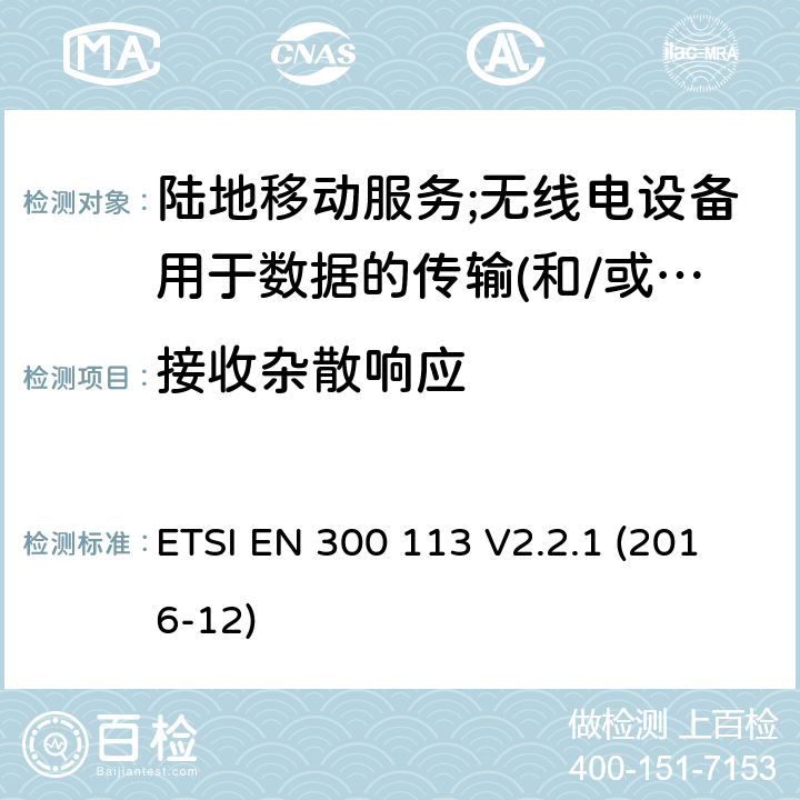 接收杂散响应 陆地移动服务;无线电设备用于数据的传输(和/或语音)使用常数或不恒定包络调制和天线连接器 ETSI EN 300 113 V2.2.1 (2016-12) 8.7