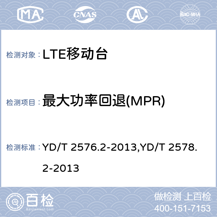 最大功率回退(MPR) TD-LTE数字蜂窝移动通信网 终端设备测试方法（第一阶段） 第2部分：无线射频性能测试,LTE FDD数字蜂窝移动通信网终端设备测试方法（第一阶段）第2部分：无线射频性能测试 YD/T 2576.2-2013,YD/T 2578.2-2013 5.2.2,5.2.2