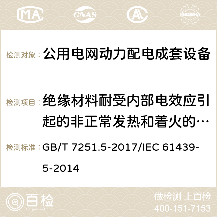 絕緣材料耐受內部電效應引起的非正常發熱和著火的驗證 低壓成套開關設備和控制設備 第5部分：公用電網電力配電成套設備 GB/T 7251.5-2017/IEC 61439-5-2014 10.2.3.2