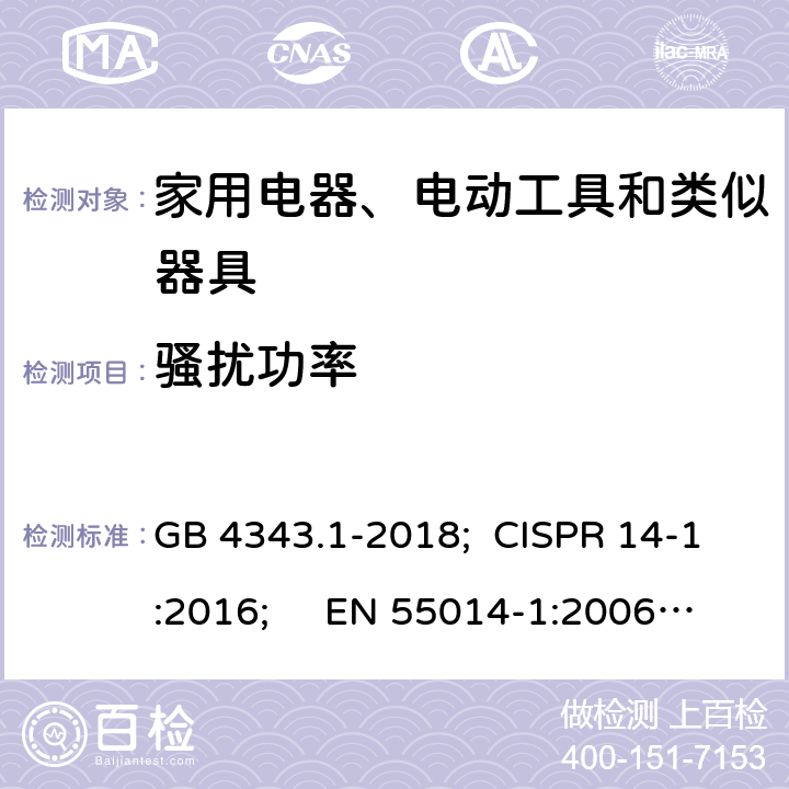 骚扰功率 家用电器、电动工具和类似器具的电磁兼容 第一部分：发射 GB 4343.1-2018; CISPR 14-1:2016; EN 55014-1:2006+A1:2009+A2:2011;
EN 55014-1:2017; AS CISPR 14.1:2018 4.1.2