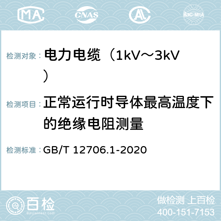 正常运行时导体最高温度下的绝缘电阻测量 额定电压1kV(Um=1.2kV)到35kV(Um=40.5kV)挤包绝缘电力电缆及附件 第1部分：额定电压1kV(Um=1.2kV)和3kV(Um=3.6kV)电缆 GB/T 12706.1-2020 17.2