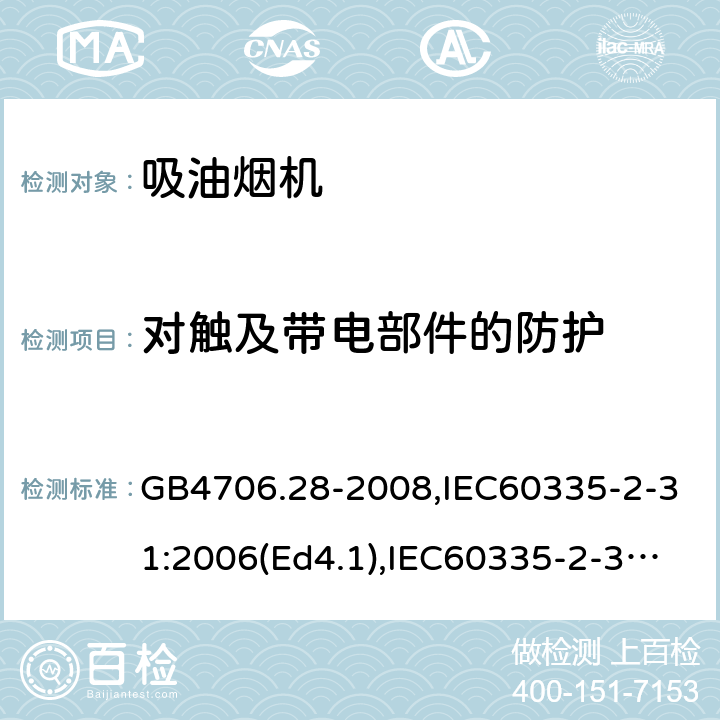 对触及带电部件的防护 家用和类似用途电器的安全 吸油烟机的特殊要求 GB4706.28-2008,IEC60335-2-31:2006(Ed4.1),IEC60335-2-31:2012+A1:2016,EN60335-2-31:2014 第8章