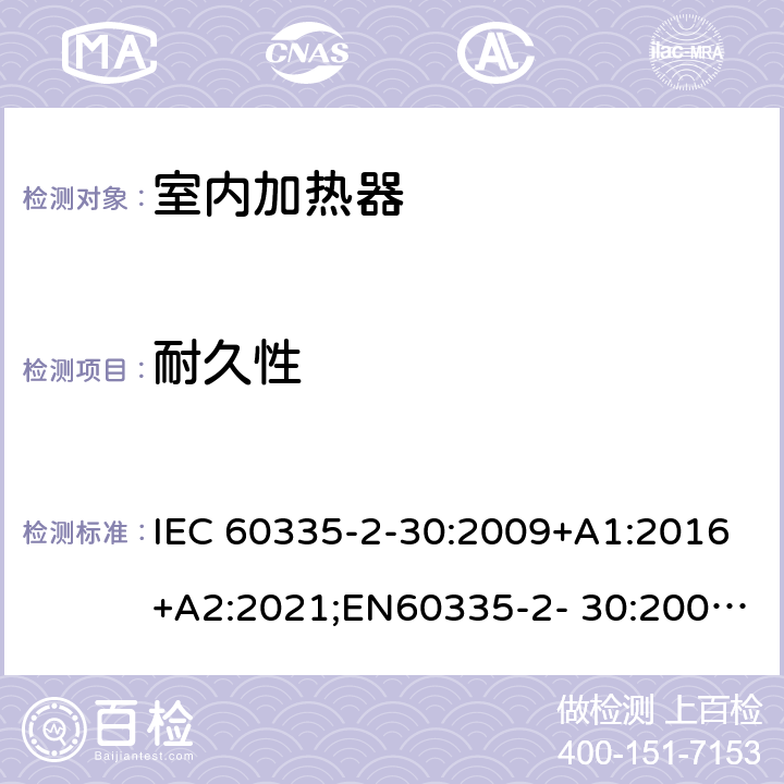 耐久性 家用和类似用途电器的安全 室内加热器的特殊要求 IEC 60335-2-30:2009+A1:2016+A2:2021;EN60335-2- 30:2009+A11:2012+A1:2020+A12:2020；AS/NZS60335.2.30:2015+A1:2015+A2:2017+A3:2020;GB4706.23-2007 18