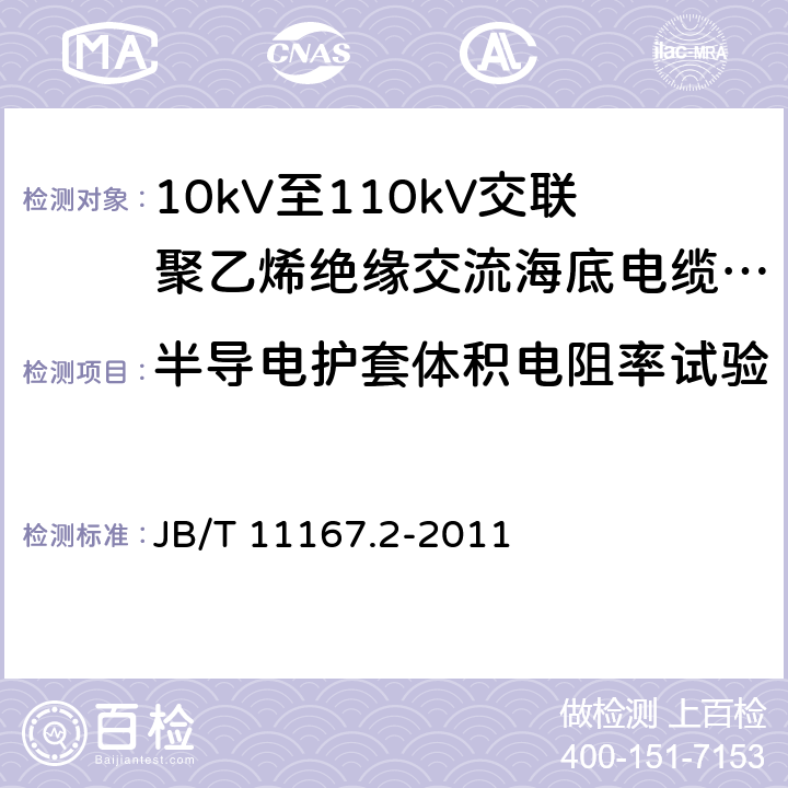 半导电护套体积电阻率试验 额定电压10kV(Um=12kV)至110kV(Um=126kV)交联聚乙烯绝缘大长度交流海底电缆及附件 第2部分：额定电压10kV(Um=12kV)至110kV(Um=126kV)交联聚乙烯绝缘大长度交流海底电缆 JB/T 11167.2-2011 附录C