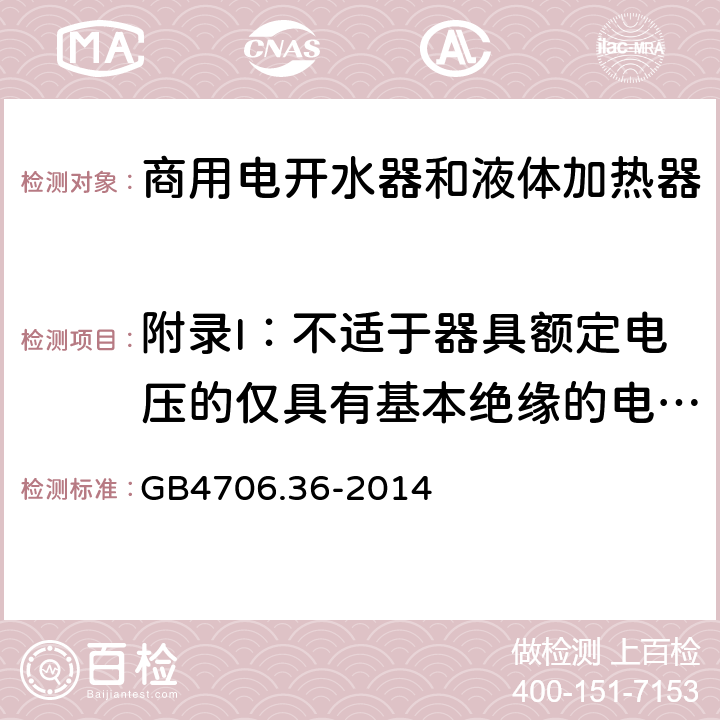 附录I：不适于器具额定电压的仅具有基本绝缘的电动机 家用和类似用途电器的安全　商用电开水器和液体加热器的特殊要求 GB4706.36-2014 附录I