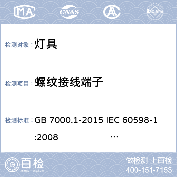 螺纹接线端子 灯具 第1部分: 一般要求与试验 GB 7000.1-2015 
IEC 60598-1:2008 
EN 60598-1:2008+A11：2009 AS/NZS 60598.1:2013
AS/NZS 60598.1:2017
SANS 60598-1:2014 (Ed. 6.00) IEC 60598-1:2014 
EN 60598-1:2015/A1:2018
IEC 60598-1:2014+A1:2017 14