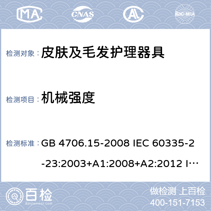 機械強度 家用和類似用途電器的安全 皮膚及毛發護理器具的特殊要求 GB 4706.15-2008 IEC 60335-2-23:2003+A1:2008+A2:2012 IEC 60335-2-23:2016+A1:2019 EN 60335-2-23:2003+A1:2008+A11:2010+A2:2015 AS/NZS 60335.2.23:2012 AS/NZS 60335.2.23:2012+A1:2015; AS/NZS 60335.2.23:2017 21