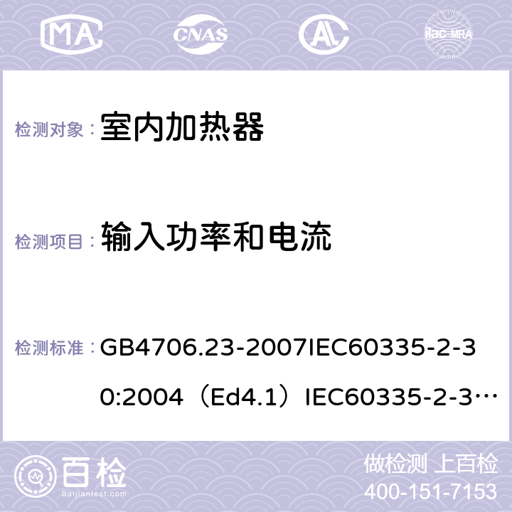 输入功率和电流 家用和类似用途电器的安全室内加热器的特殊要求 GB4706.23-2007
IEC60335-2-30:2004（Ed4.1）
IEC60335-2-30:2009+A1:2016
EN60335-2-30:2009+A11:2012
AS/NZS60335.2.30:2015+A1:2015+A2：2017
SANS60335-2-30:2013(Ed.4.00)SANS60335-2-30:2018(Ed.4.01) 10