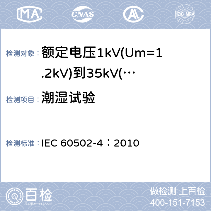 潮湿试验 《额定电压1kV(Um=1.2kV)到35kV(Um=40.5kV)挤包绝缘电力电缆及附件 第4部分：额定电压6kV(Um=7.2kV)到35kV(Um=40.5kV)电力电缆附件试验要求》 IEC 60502-4：2010 表12