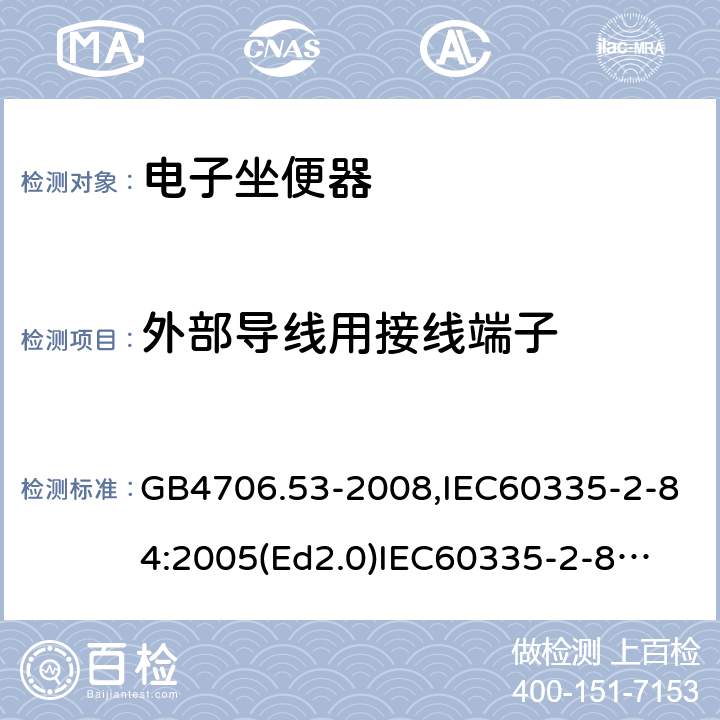 外部导线用接线端子 家用和类似用途电器的安全　坐便器的特殊要求 GB4706.53-2008,IEC60335-2-84:2005(Ed2.0)
IEC60335-2-84:2019,EN60335-2-84:2003+A2:2019 26