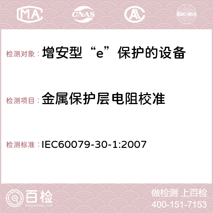 金属保护层电阻校准 爆炸性气体环境用电气设备 第1部分:电阻式伴热器 第1部分：通用和试验要求 IEC60079-30-1:2007 5.1.15