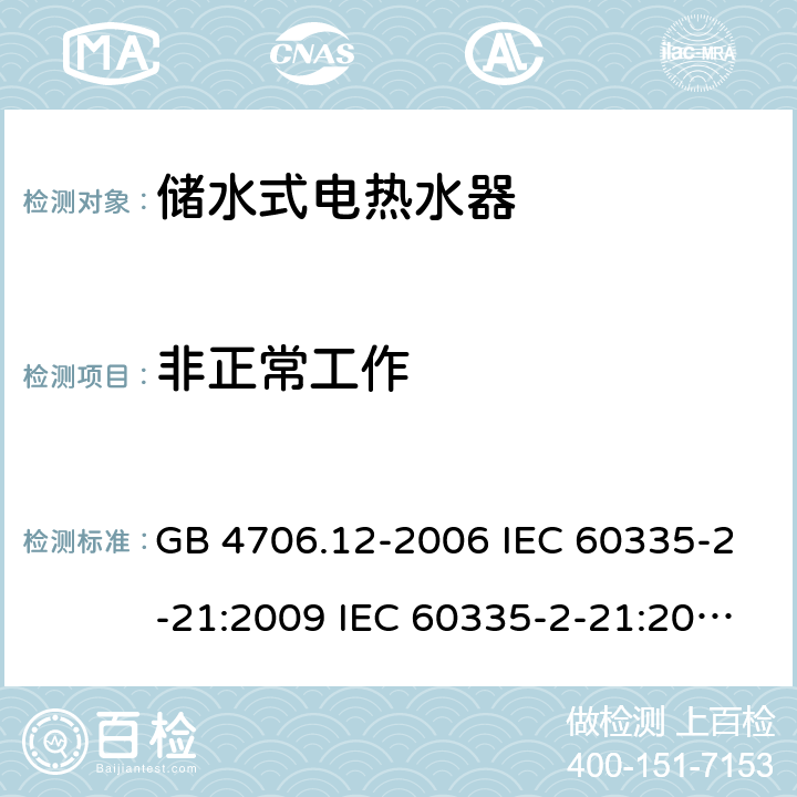 非正常工作 家用和类似用途电器的安全 储水式热水器的特殊要求 GB 4706.12-2006 IEC 60335-2-21:2009 IEC 60335-2-21:2002+A1:2004+A2:2008 IEC 60335-2-21:2012+A1:2018 EN 60335-2-21:2003+A1:2005+A2:2008 EN 60335-2-21:2010 EN 60335-2-21:2019 AS/NZS 60335.2.21:2013+A1:2014 19