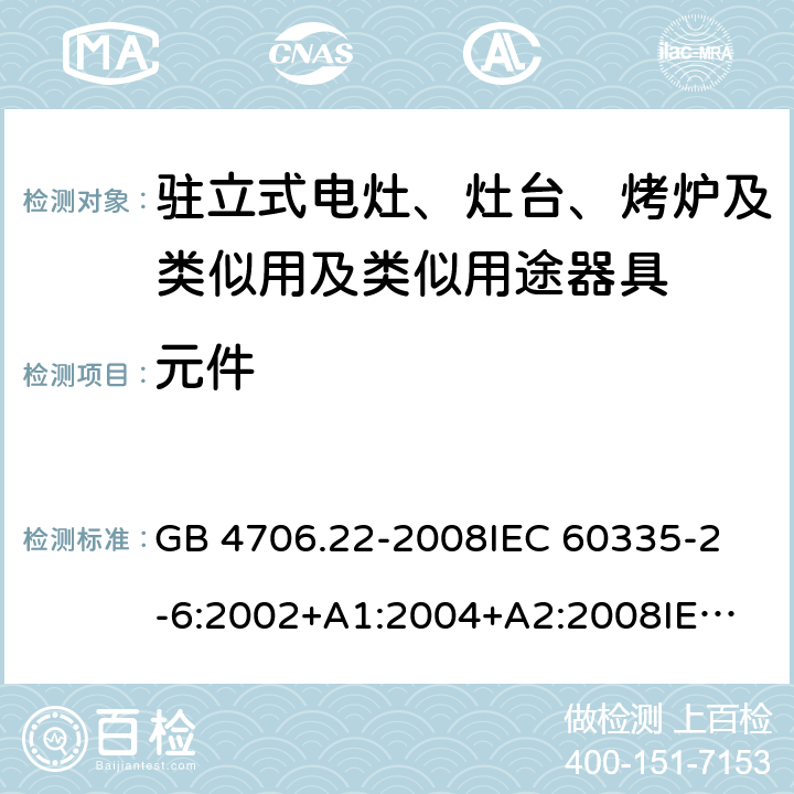 元件 家用和类似用途电器的安全 驻立式电灶、灶台、烤炉及类似用及类似用途器具的特殊要求 GB 4706.22-2008
IEC 60335-2-6:2002+A1:2004+A2:2008
IEC 60335-2-6:2014+A1:2018
EN 60335-2-6:2015
AS/NZS 60335.2.6-2008
AS/NZS 60335.2.6:2014+A1:2015+A2:2019 24