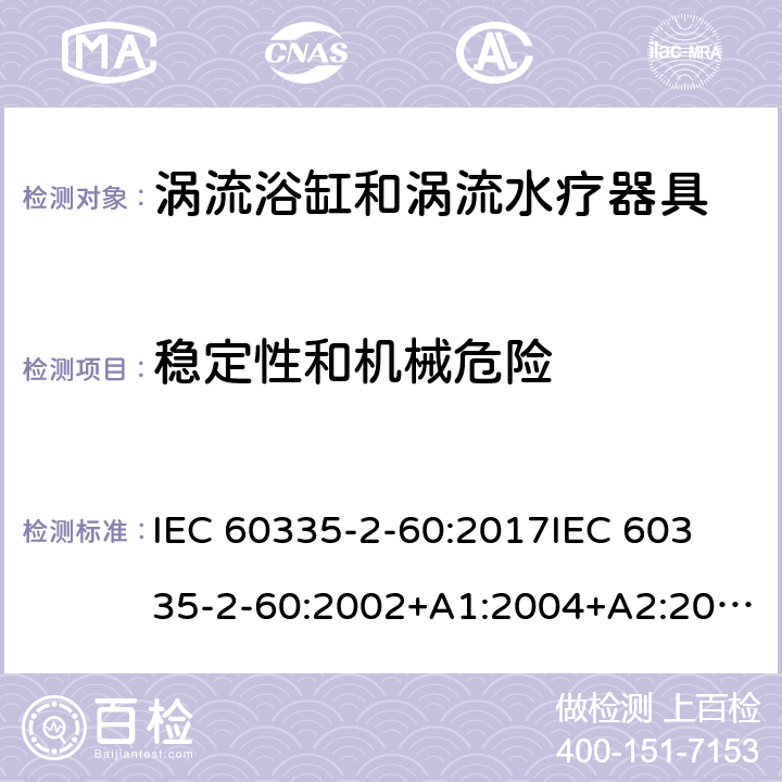 稳定性和机械危险 家用和类似用途电器的安全 第2部分：涡流浴缸和涡流水疗器具的特殊要求 IEC 60335-2-60:2017
IEC 60335-2-60:2002+A1:2004+A2:2008
EN 60335-2-60:2003+A1:2005+A2:2008+ A11:2010+A12:2010
AS/NZS 60335.2.60:2018
AS/NZS 60335.2.60:2006+A1
 20