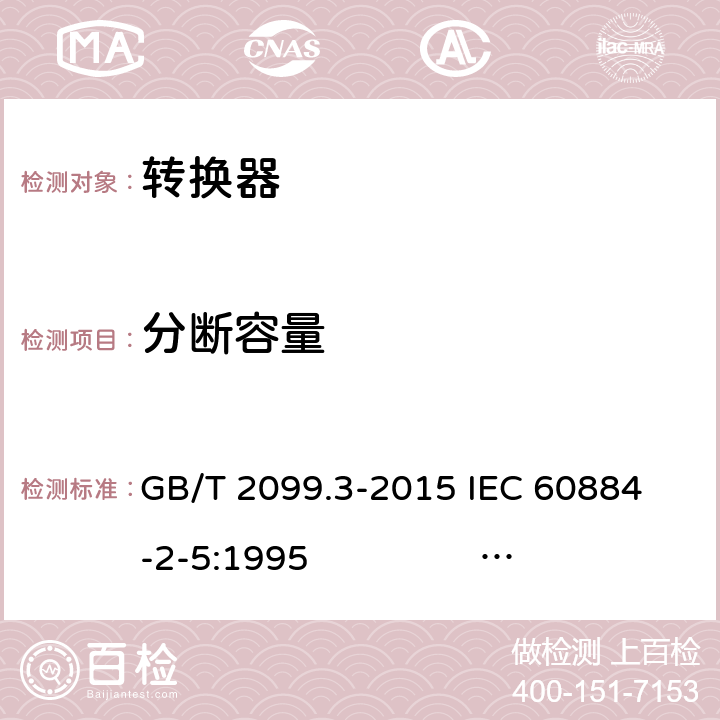 分断容量 家用和类似用途插头插座 第2-5部分：转换器的特殊要求 GB/T 2099.3-2015 
IEC 60884-2-5:1995 IEC 60884-2-5:2017 20