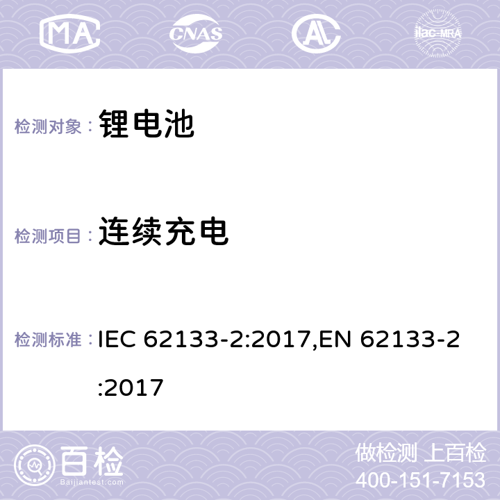 连续充电 用在便携式应用的便携式碱性或者非酸性电池芯或者电池组的安全要求第二部分：锂系统 IEC 62133-2:2017,EN 62133-2:2017 7.2.1