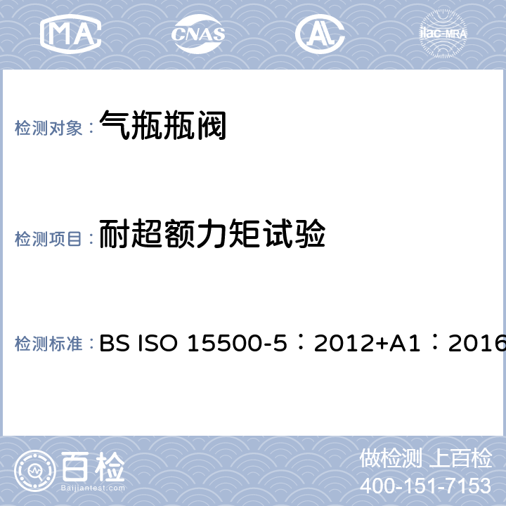 耐超额力矩试验 ISO 15500-5:2012 公路车辆—压缩天然气燃料系统元件—第5部分：手动气瓶阀 BS ISO 15500-5：2012+A1：2016 BS ISO15500-2:2016 7