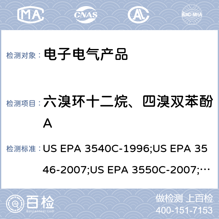 六溴环十二烷、四溴双苯酚A US EPA 3540C 索氏萃取法;微波萃取法;超声波萃取法;气相色谱质谱联用仪(GC/MS) 测定半挥发性有机物 -1996;US EPA 3546-2007;US EPA 3550C-2007;US EPA 8270E-2017